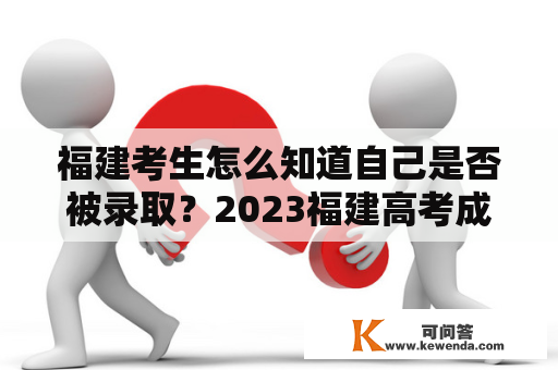 福建考生怎么知道自己是否被录取？2023福建高考成绩怎么查？