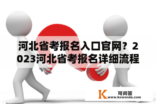 河北省考报名入口官网？2023河北省考报名详细流程？