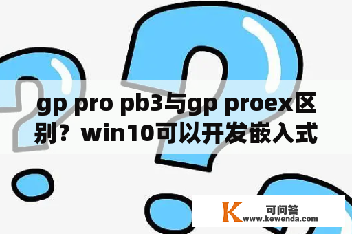gp pro pb3与gp proex区别？win10可以开发嵌入式吗？