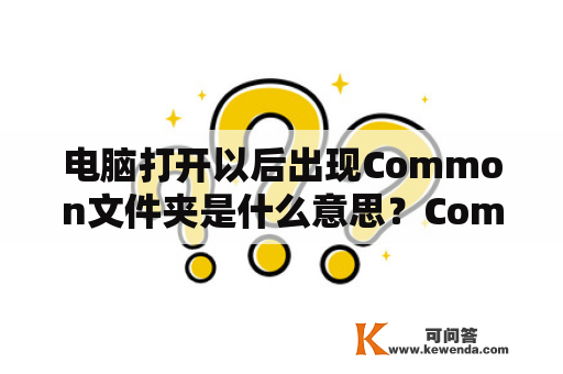 电脑打开以后出现Common文件夹是什么意思？CommonFile是什么文件夹？