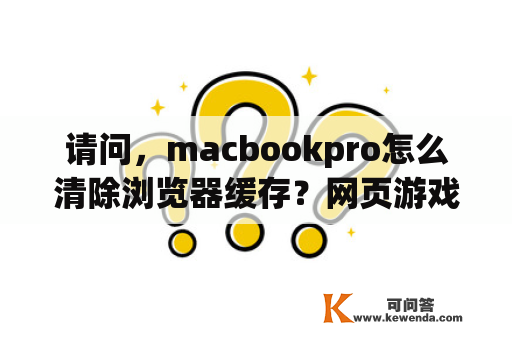 请问，macbookpro怎么清除浏览器缓存？网页游戏flash不显示怎么办？