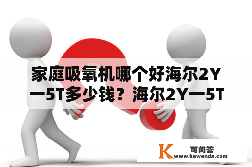 家庭吸氧机哪个好海尔2Y一5T多少钱？海尔2Y一5T吸氧机的优点是什么？