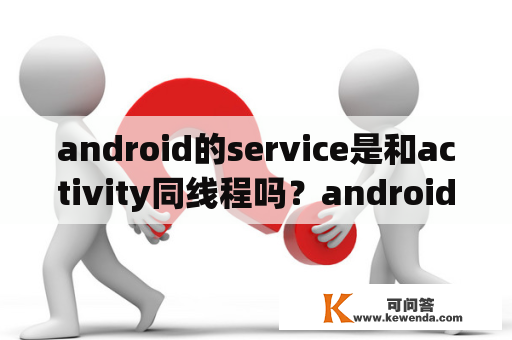 android的service是和activity同线程吗？android多线程