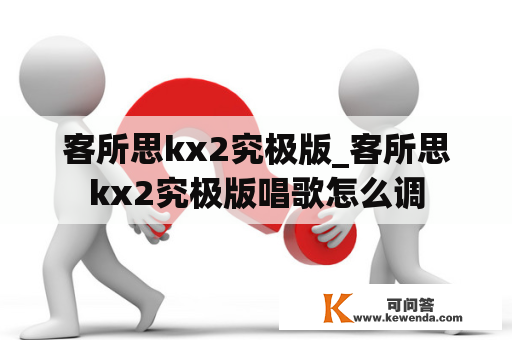 客所思kx2究极版_客所思kx2究极版唱歌怎么调