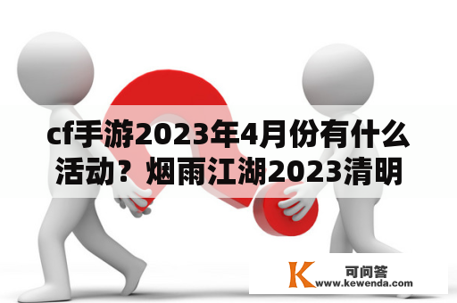 cf手游2023年4月份有什么活动？烟雨江湖2023清明节活动攻略？
