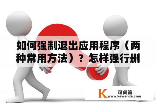 如何强制退出应用程序（两种常用方法）？怎样强行删除正在运行的文件？