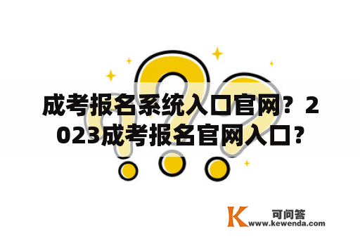 成考报名系统入口官网？2023成考报名官网入口？