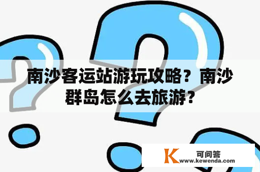 南沙客运站游玩攻略？南沙群岛怎么去旅游？