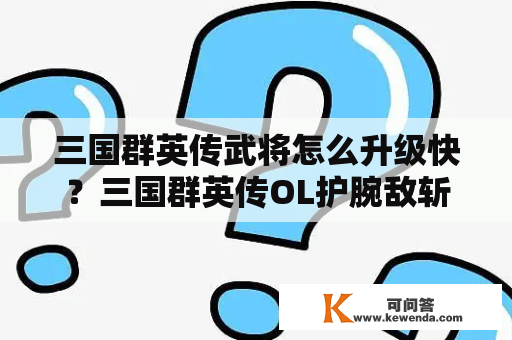 三国群英传武将怎么升级快？三国群英传OL护腕敌斩刺碎防弱化对猛将必杀有效果吗？