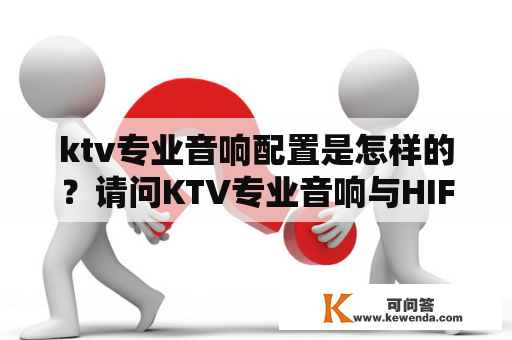 ktv专业音响配置是怎样的？请问KTV专业音响与HIFI音响的区别有哪些？