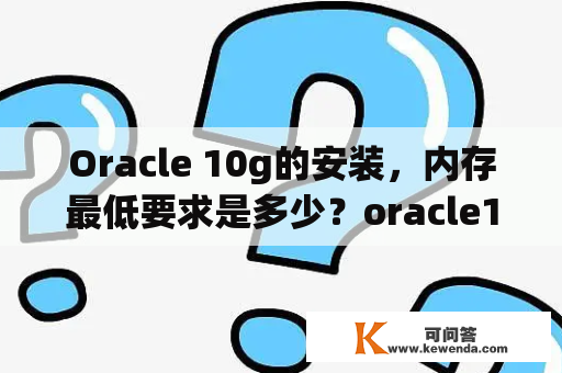 Oracle 10g的安装，内存最低要求是多少？oracle10g怎么导入oracle11g？