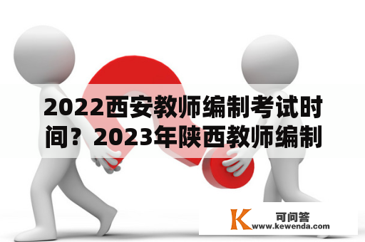 2022西安教师编制考试时间？2023年陕西教师编制考试时间？