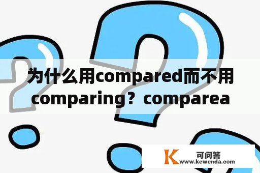 为什么用compared而不用comparing？compareawithb.是什么意思？