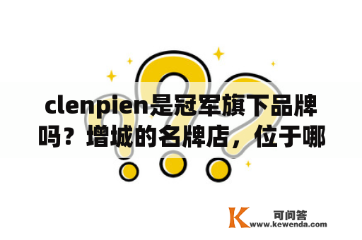 clenpien是冠军旗下品牌吗？增城的名牌店，位于哪里？