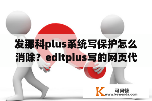 发那科plus系统写保护怎么消除？editpius写的网页代码为什么保存后用浏览器看不显示啊？