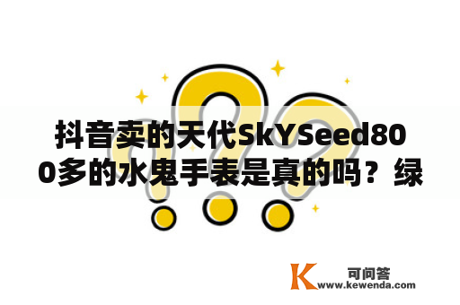 抖音卖的天代SkYSeed800多的水鬼手表是真的吗？绿嫩是国内几线的化妆品？