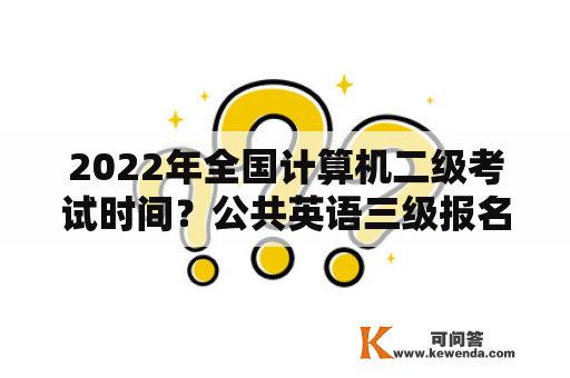 2022年全国计算机二级考试时间？公共英语三级报名时间