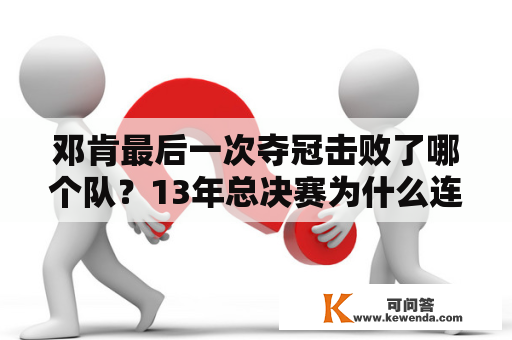 邓肯最后一次夺冠击败了哪个队？13年总决赛为什么连着热火主场？