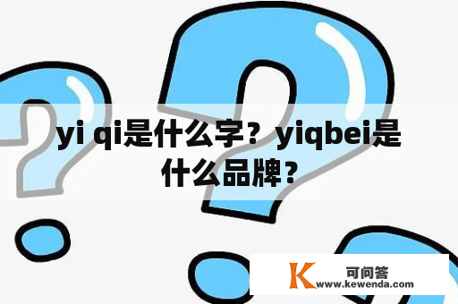 yi qi是什么字？yiqbei是什么品牌？