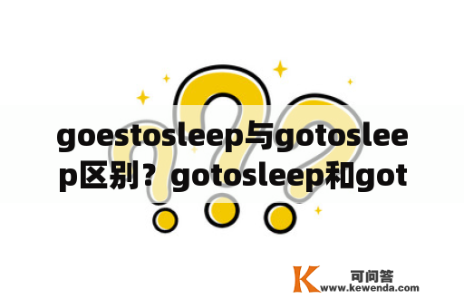 goestosleep与gotosleep区别？gotosleep和gotobed有什么区别？