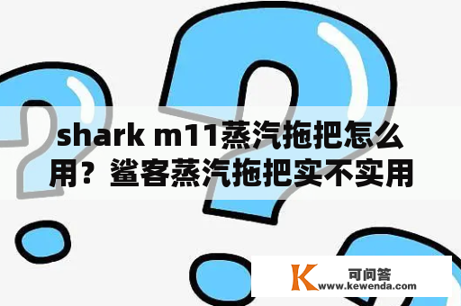 shark m11蒸汽拖把怎么用？鲨客蒸汽拖把实不实用？