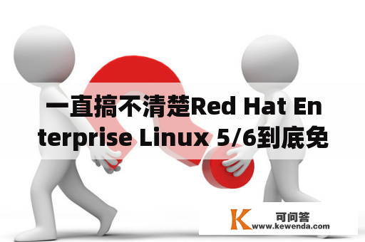 一直搞不清楚Red Hat Enterprise Linux 5/6到底免费吗？redhatlinux下载