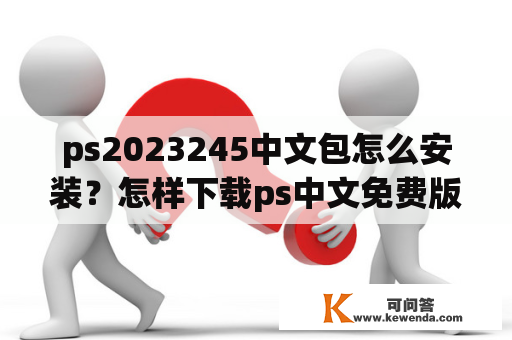 ps2023245中文包怎么安装？怎样下载ps中文免费版？
