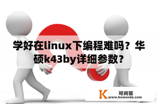 学好在linux下编程难吗？华硕k43by详细参数？