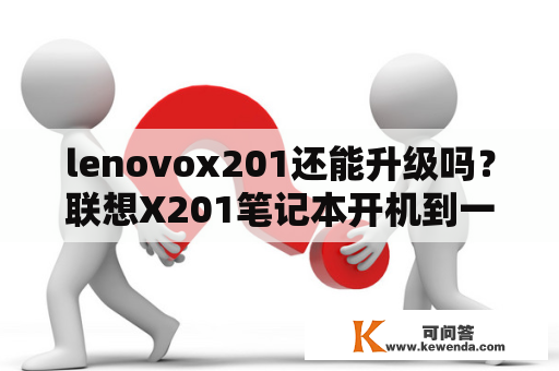 lenovox201还能升级吗？联想X201笔记本开机到一半自动断电（插了电池和电源），拔掉电池直接电源供电也是一样，求高手解答？