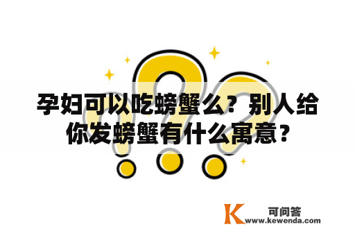 孕妇可以吃螃蟹么？别人给你发螃蟹有什么寓意？