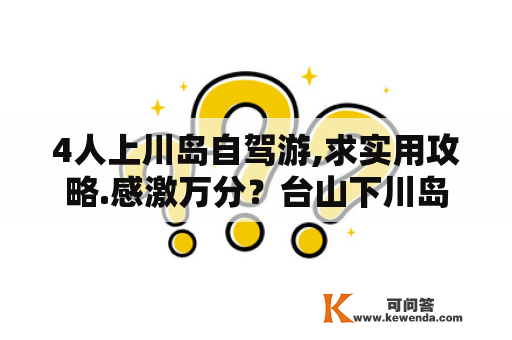 4人上川岛自驾游,求实用攻略.感激万分？台山下川岛有什么快速省钱攻略？