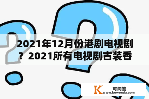 2021年12月份港剧电视剧？2021所有电视剧古装香港？