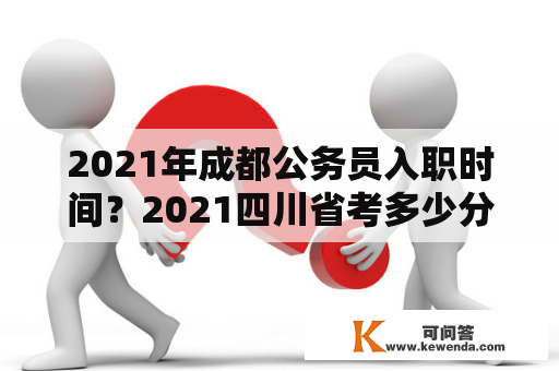 2021年成都公务员入职时间？2021四川省考多少分能上线？