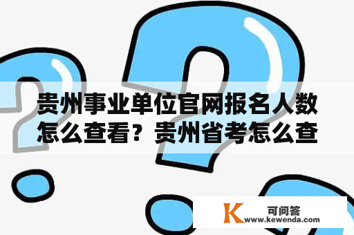 贵州事业单位官网报名人数怎么查看？贵州省考怎么查成绩？