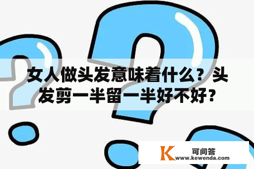 女人做头发意味着什么？头发剪一半留一半好不好？