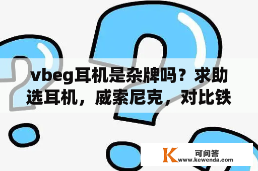 vbeg耳机是杂牌吗？求助选耳机，威索尼克，对比铁三角？