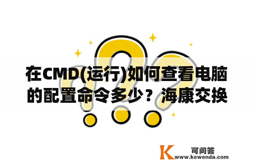 在CMD(运行)如何查看电脑的配置命令多少？海康交换机配置命令？