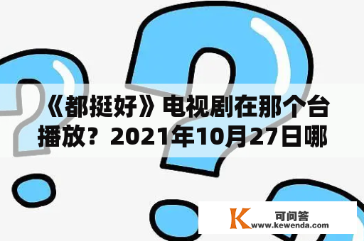 《都挺好》电视剧在那个台播放？2021年10月27日哪个台播放都挺好？