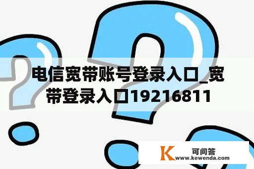 电信宽带账号登录入口_宽带登录入口19216811