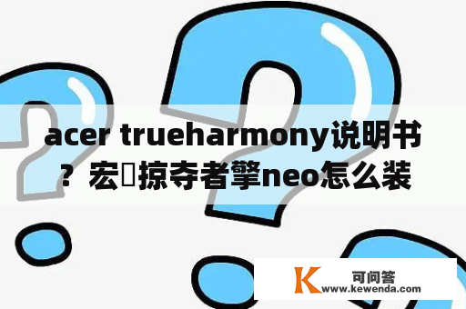 acer trueharmony说明书？宏碁掠夺者擎neo怎么装系统？