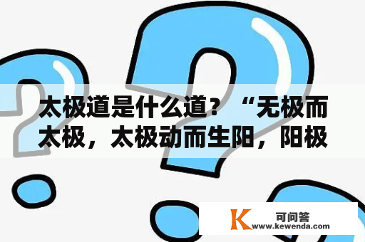 太极道是什么道？“无极而太极，太极动而生阳，阳极而静，静而生阴，两宜立焉”出自哪里？