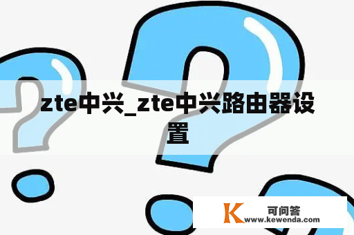 zte中兴_zte中兴路由器设置