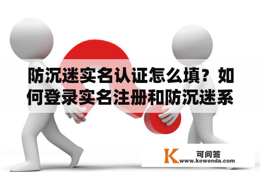 防沉迷实名认证怎么填？如何登录实名注册和防沉迷系统？