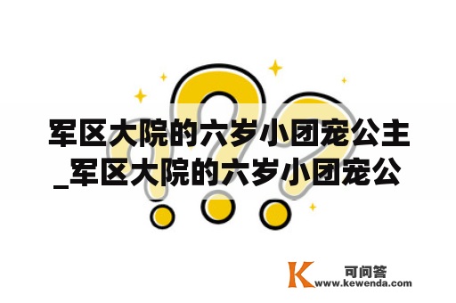 军区大院的六岁小团宠公主_军区大院的六岁小团宠公主小说