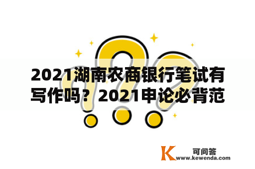 2021湖南农商银行笔试有写作吗？2021申论必背范文二十篇