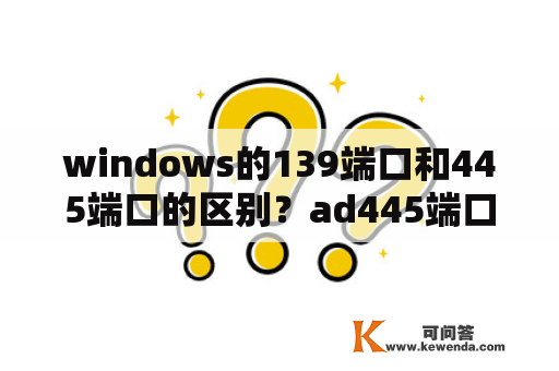 windows的139端口和445端口的区别？ad445端口有什么用？