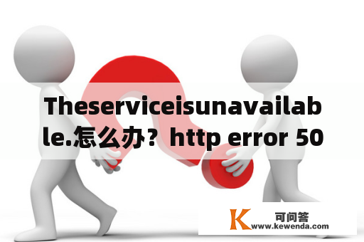 Theserviceisunavailable.怎么办？http error 503.the service is unavailable是什么意思？