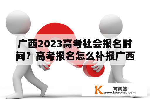 广西2023高考社会报名时间？高考报名怎么补报广西？