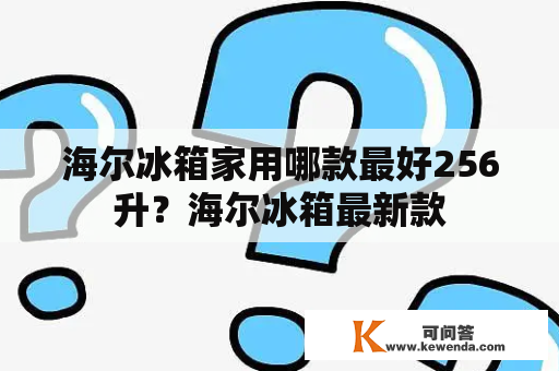 海尔冰箱家用哪款最好256升？海尔冰箱最新款