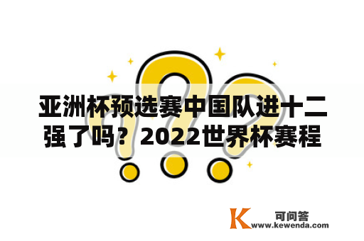 亚洲杯预选赛中国队进十二强了吗？2022世界杯赛程表中国？